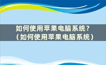 如何使用苹果电脑系统？ （如何使用苹果电脑系统）